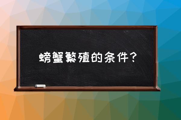 螃蟹如何繁殖 螃蟹繁殖的条件？