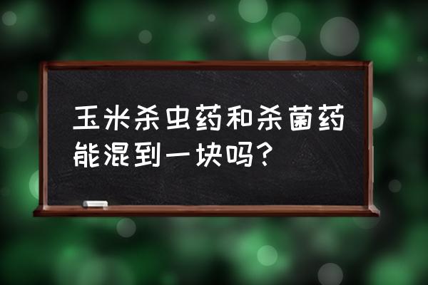 打药先放杀虫药还是先杀菌 玉米杀虫药和杀菌药能混到一块吗？