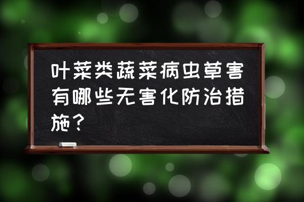 果蔬病害防治小妙招 叶菜类蔬菜病虫草害有哪些无害化防治措施？