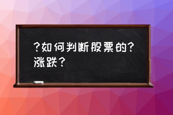 股票怎么判断成交量和涨跌 ?如何判断股票的?涨跌？