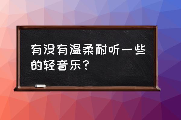 烽火岁月绘画大全 有没有温柔耐听一些的轻音乐？