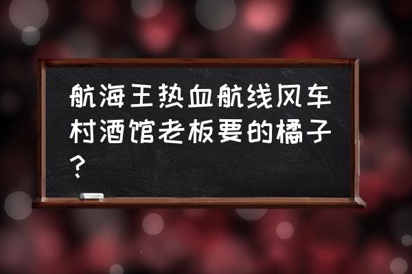 航海王热血航线风车村的钓鱼任务 航海王热血航线风车村酒馆老板要的橘子？