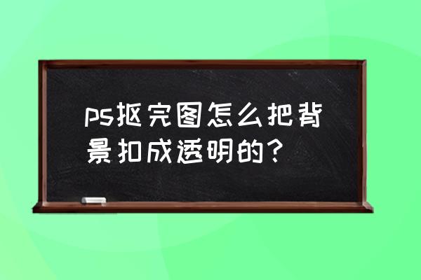 ps怎么修改图片上被章盖住的文字 ps抠完图怎么把背景扣成透明的？