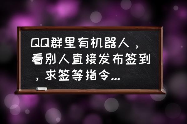 qq怎么看群里所有签到 QQ群里有机器人，看别人直接发布签到，求签等指令，这个是群里的人任何人都可以发言让机器人求签的吗？