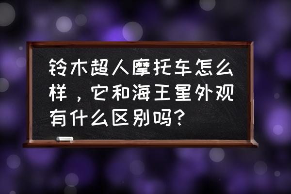 超人卡通logo 铃木超人摩托车怎么样，它和海王星外观有什么区别吗？