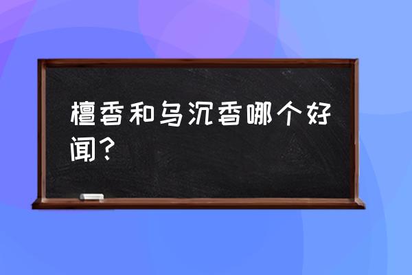 檀香沉香的功效与作用及禁忌 檀香和乌沉香哪个好闻？