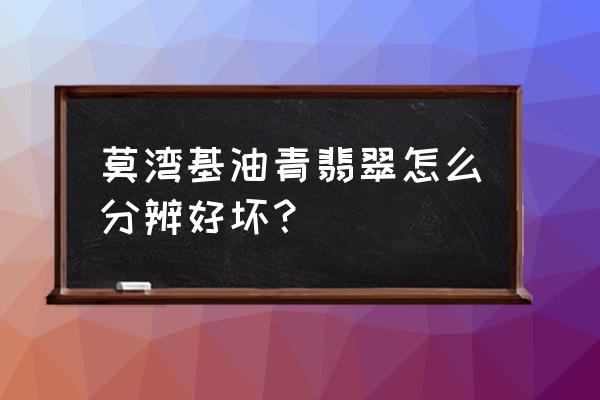 油青种翡翠三年不变种还会变种吗 莫湾基油青翡翠怎么分辨好坏？