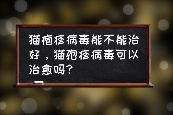 疱疹性结膜炎怎么治不好 猫疱疹病毒能不能治好，猫孢疹病毒可以治愈吗？