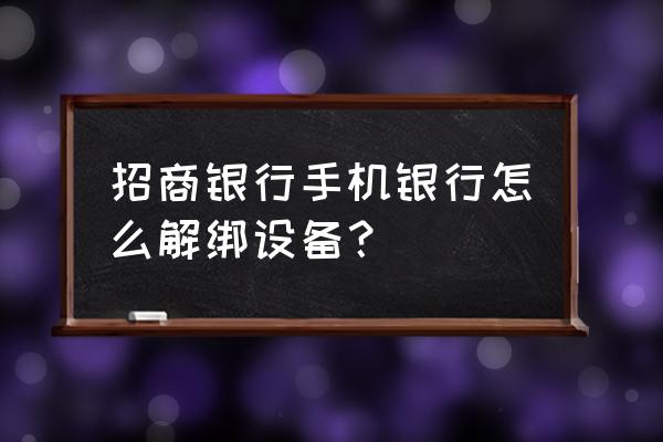 招商银行怎么取消刚刚申请的业务 招商银行手机银行怎么解绑设备？