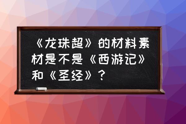 龙珠超宇宙2超四服装怎么得 《龙珠超》的材料素材是不是《西游记》和《圣经》？