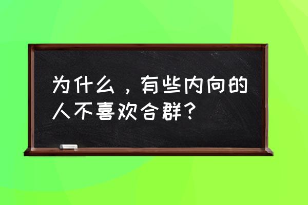 内向不合群是什么心理问题 为什么，有些内向的人不喜欢合群？