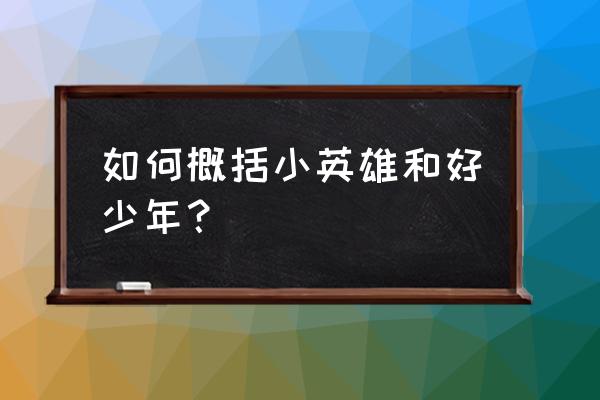 英雄王二小主要内容 如何概括小英雄和好少年？