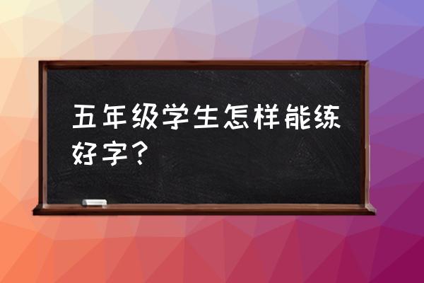 怎样训练五个月的宝宝 五年级学生怎样能练好字？