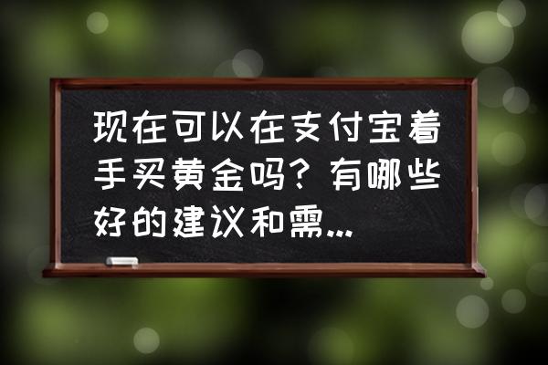 怎样在支付宝买黄金划算 现在可以在支付宝着手买黄金吗？有哪些好的建议和需要注意的问题？