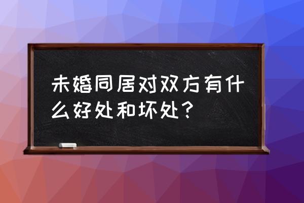 恋爱期间同居的好处 未婚同居对双方有什么好处和坏处？