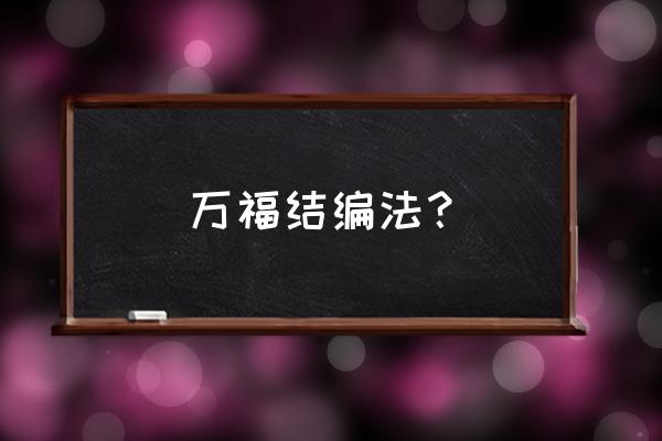 吉祥结编织教程大全 万福结编法？