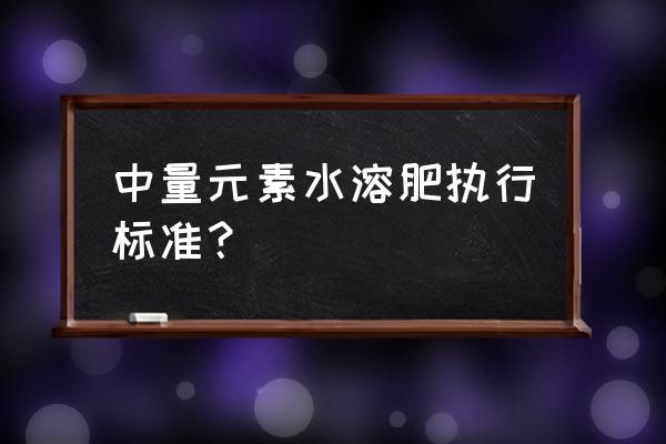 最新水溶肥国家标准 中量元素水溶肥执行标准？