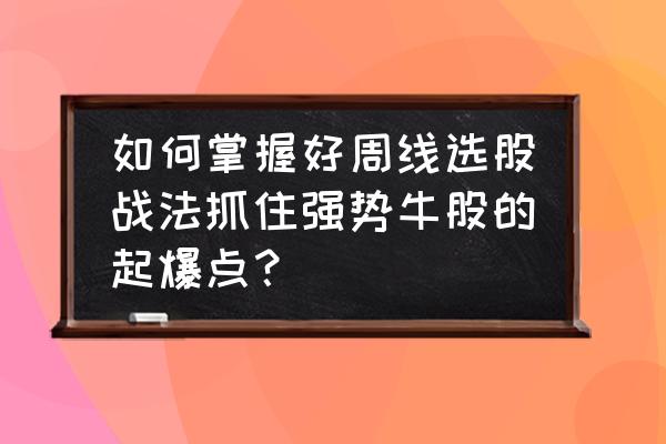 牛股精准买卖起爆点指标公式 如何掌握好周线选股战法抓住强势牛股的起爆点？