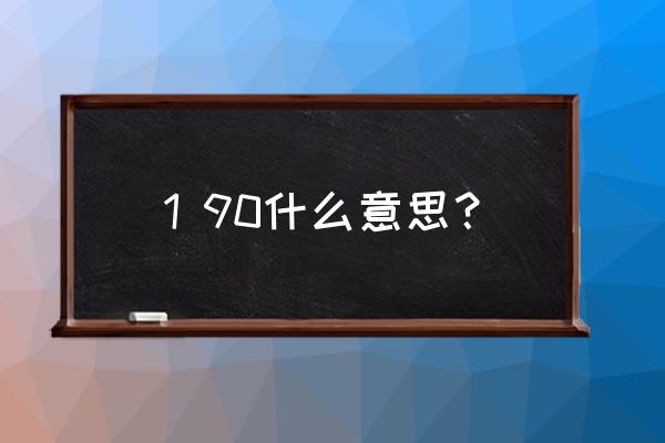 要娶就娶你用数字怎么说 1 90什么意思？