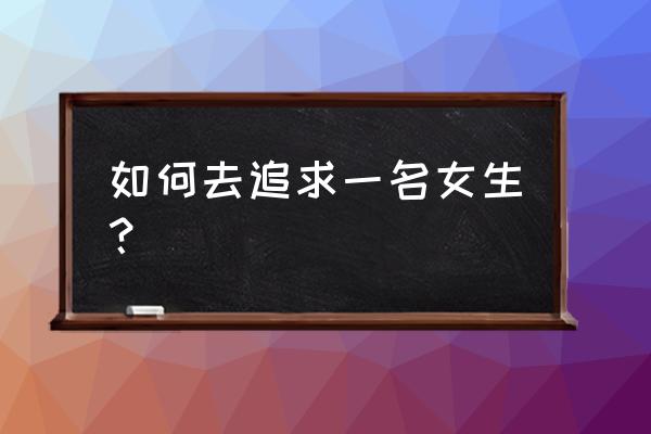 怎样跟喜欢的女孩沟通 如何去追求一名女生？