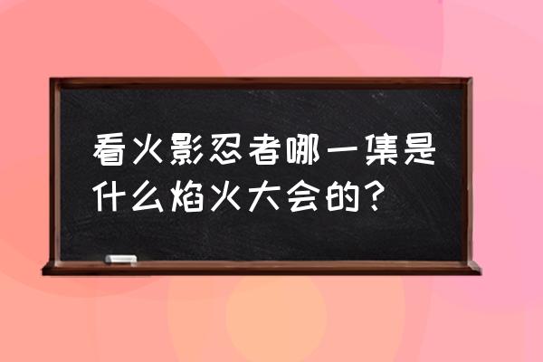 火影忍者烟火大会游玩攻略 看火影忍者哪一集是什么焰火大会的？