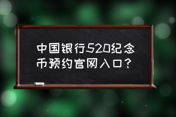 心形纪念币预约中国银行 中国银行520纪念币预约官网入口？