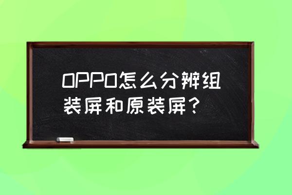 三星note10 如何检查是否原装屏幕 OPPO怎么分辨组装屏和原装屏？