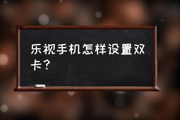 乐视手机电话设置在哪 乐视手机怎样设置双卡？