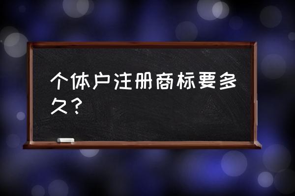 个体户可以申请注册商标吗 个体户注册商标要多久？