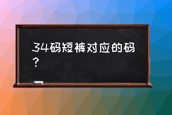 裤子尺码34是多大尺寸 34码短裤对应的码？