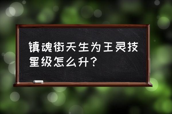 镇魂街天生为王人灵技怎么使用 镇魂街天生为王灵技星级怎么升？