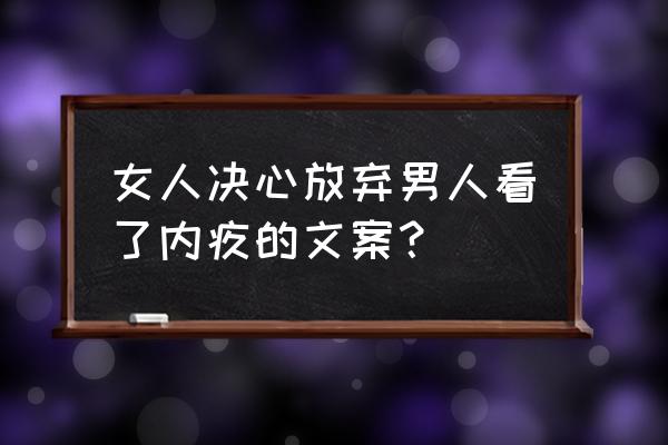 让男人看了愧疚你心疼你的文案 女人决心放弃男人看了内疚的文案？