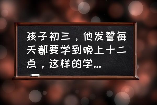 如何激励孩子早睡觉 孩子初三，他发誓每天都要学到晚上十二点，这样的学习方式能保证他考上重点高中吗？