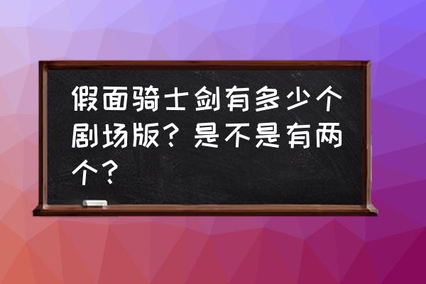 假面骑士剑真正大结局 假面骑士剑有多少个剧场版？是不是有两个？