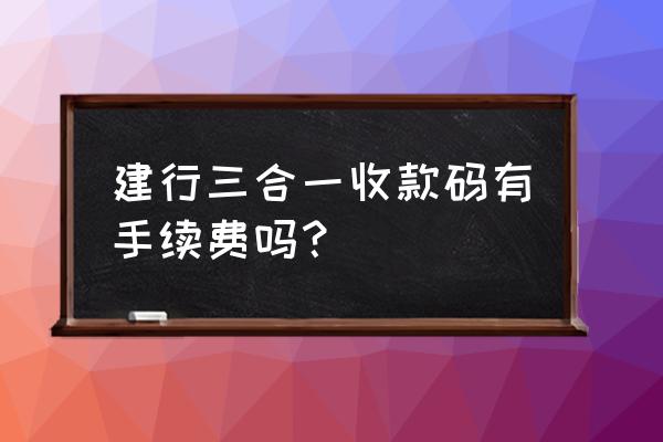 免费教你一键制作三合一收款码 建行三合一收款码有手续费吗？