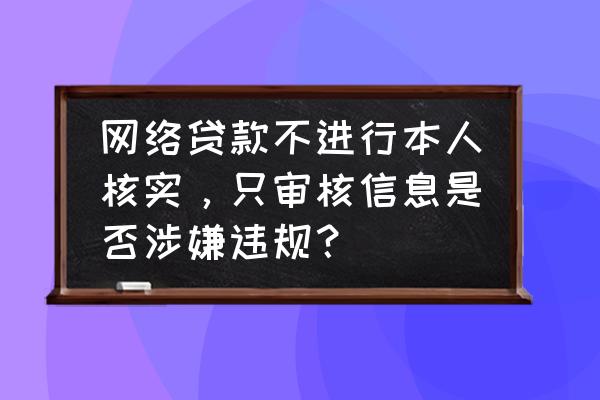 你贷我贷合法吗 网络贷款不进行本人核实，只审核信息是否涉嫌违规？