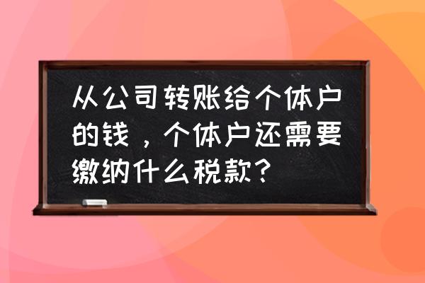 个体工商户转给个人账户有影响吗 从公司转账给个体户的钱，个体户还需要缴纳什么税款？