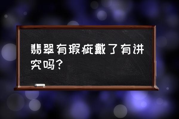 翡翠玉石是有什么讲究 翡翠有瑕疵戴了有讲究吗？