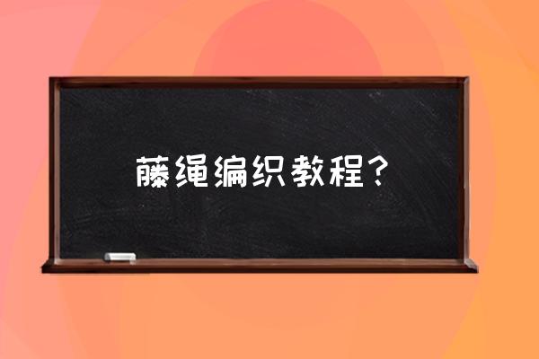 可调节绳结怎么编不变小 藤绳编织教程？