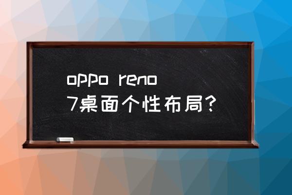 安卓手机桌面个性布局教程 oppo reno7桌面个性布局？