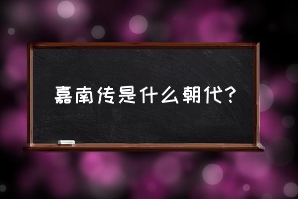 嘉南传原著和电视剧的区别 嘉南传是什么朝代？