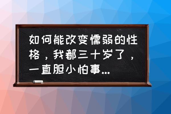 30岁感言简短走心的话 如何能改变懦弱的性格，我都三十岁了，一直胆小怕事，连生气的勇气都没有？