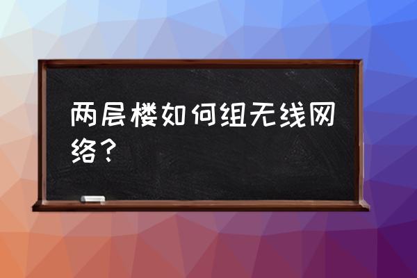 最新的全屋wifi配置 两层楼如何组无线网络？