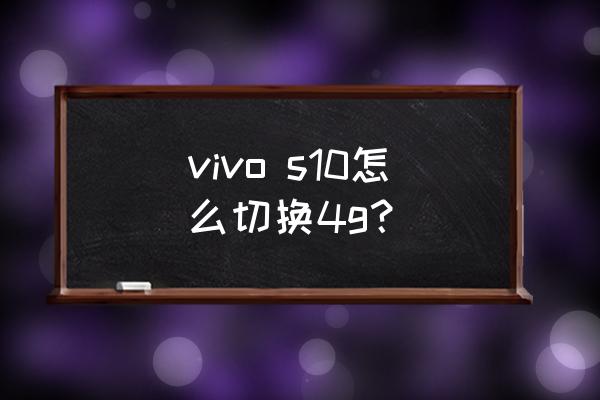 手机vivos10清理内存方法 vivo s10怎么切换4g？