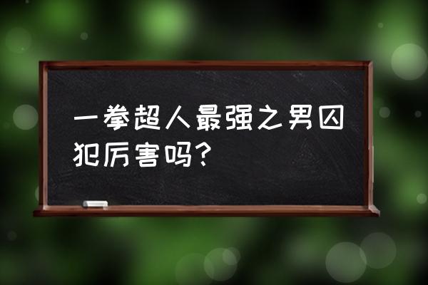 一拳超人最强之男隐藏剧情 一拳超人最强之男囚犯厉害吗？