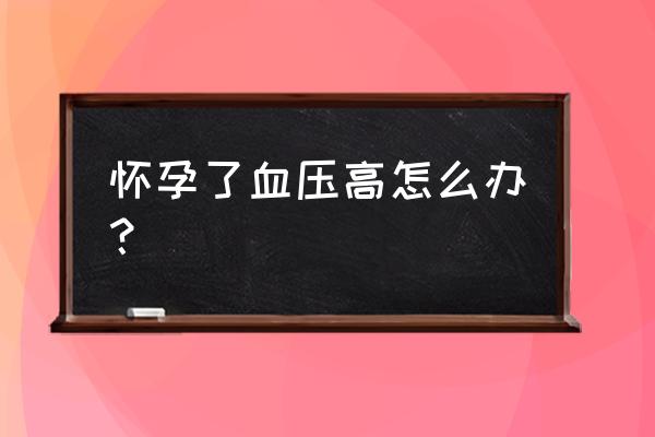 怀孕引起的高血压怎么办 怀孕了血压高怎么办？