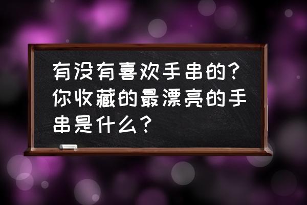 自己动手做手链简单又漂亮 有没有喜欢手串的？你收藏的最漂亮的手串是什么？