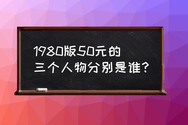 我国第四套人民币一共发行了多少 1980版50元的三个人物分别是谁？