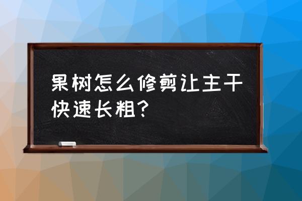 怎样让果树快速长枝 果树怎么修剪让主干快速长粗？