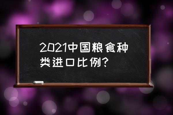 中国进口大豆的量 2021中国粮食种类进口比例？